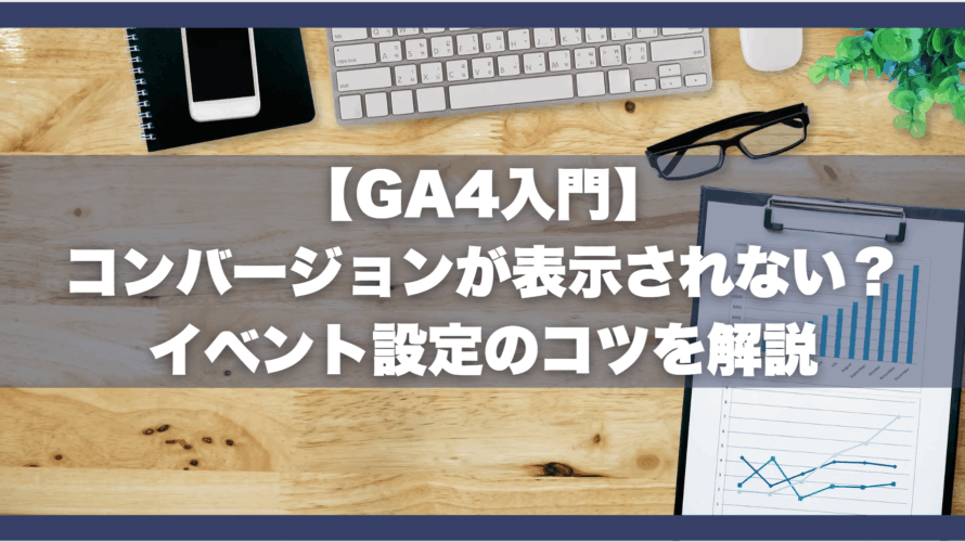【GA4入門】コンバージョンが表示されない？イベント設定のコツを解説